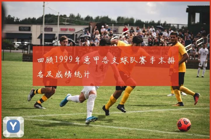 回顾1999年意甲各支球队赛季末排名及成绩统计