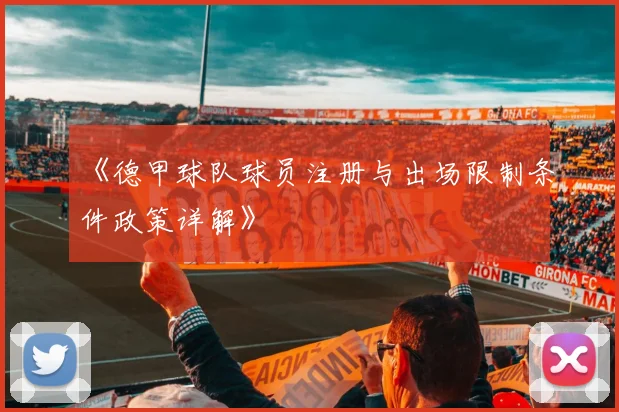 《德甲球队球员注册与出场限制条件政策详解》