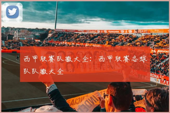 西甲联赛队徽大全：西甲联赛各球队队徽大全