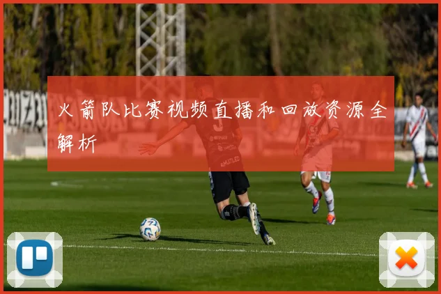 火箭队比赛视频直播和回放资源全解析