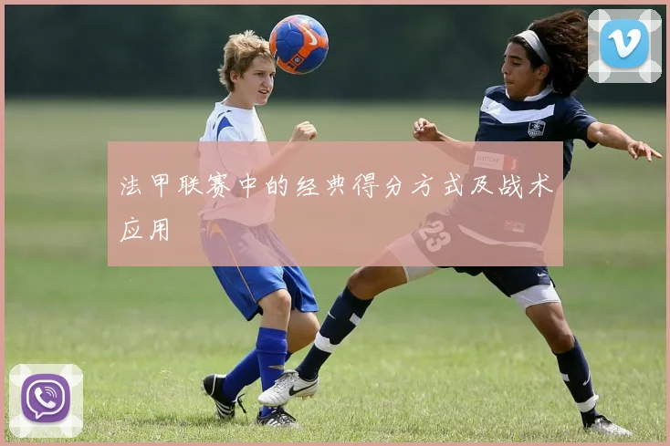 法甲联赛中的经典得分方式及战术应用