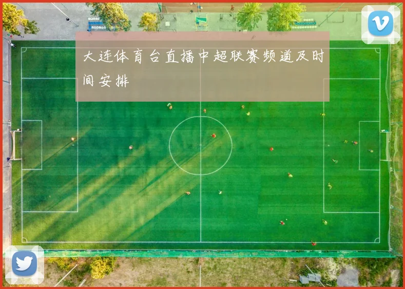 大连体育台直播中超联赛频道及时间安排