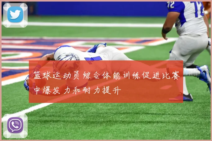 篮球运动员综合体能训练促进比赛中爆发力和耐力提升