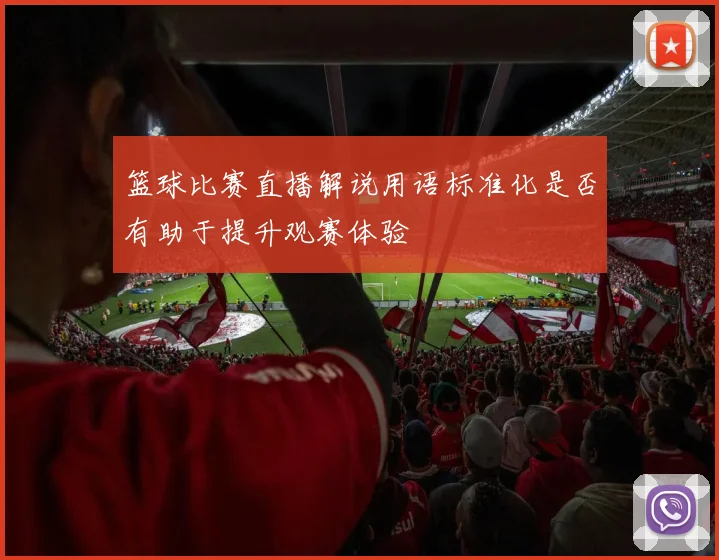 篮球比赛直播解说用语标准化是否有助于提升观赛体验