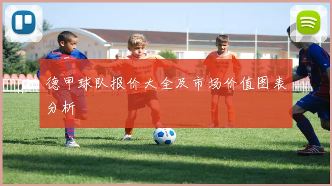 德甲球队报价大全及市场价值图表分析