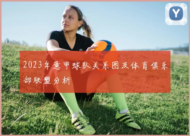 2023年意甲球队关系图及体育俱乐部联盟分析