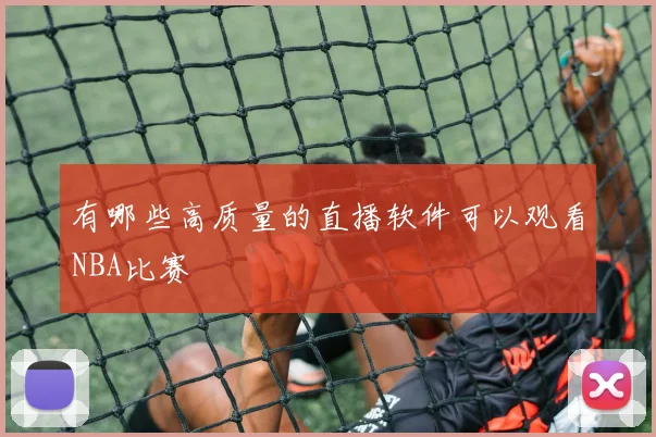 有哪些高质量的直播软件可以观看NBA比赛